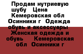 Продам нутриевую шубу › Цена ­ 6 000 - Кемеровская обл., Осинники г. Одежда, обувь и аксессуары » Женская одежда и обувь   . Кемеровская обл.,Осинники г.